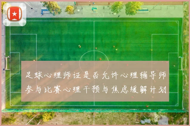 足球心理师证是否允许心理辅导师参与比赛心理干预与焦虑缓解计划