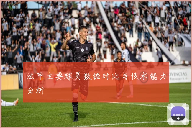 法甲主要球员数据对比与技术能力分析