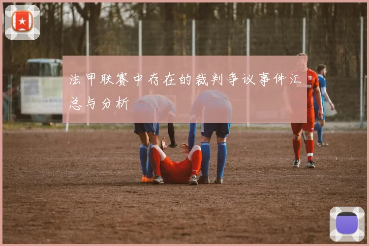 法甲联赛中存在的裁判争议事件汇总与分析