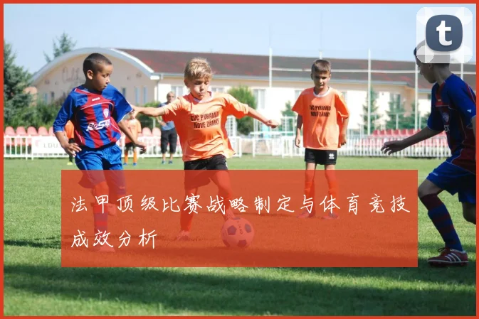 法甲顶级比赛战略制定与体育竞技成效分析