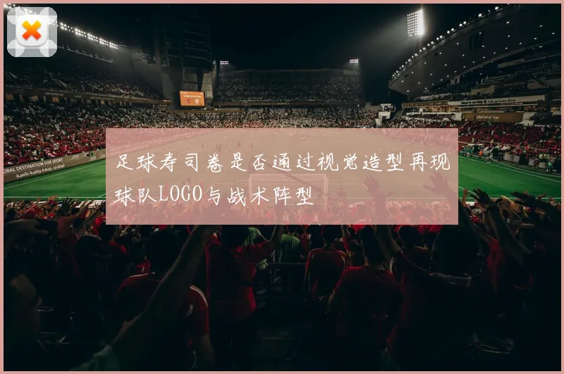 足球寿司卷是否通过视觉造型再现球队LOGO与战术阵型