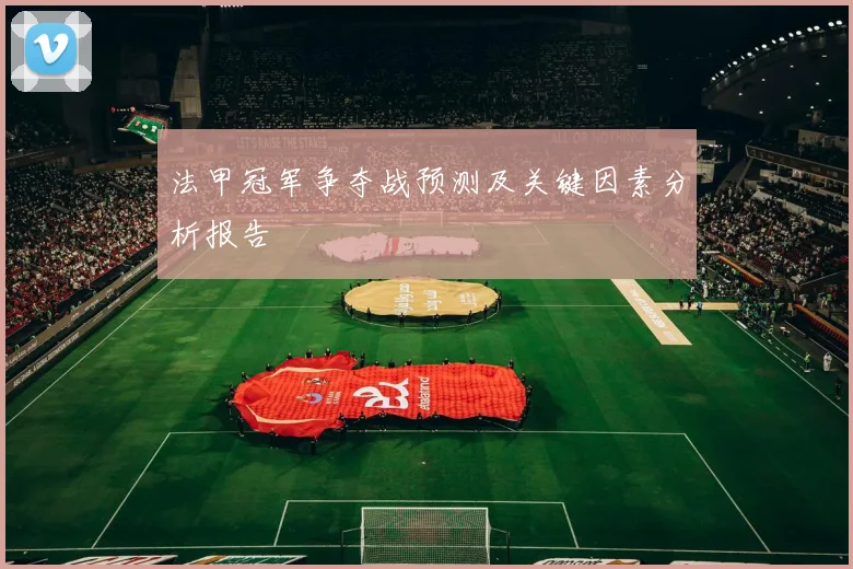 法甲冠军争夺战预测及关键因素分析报告
