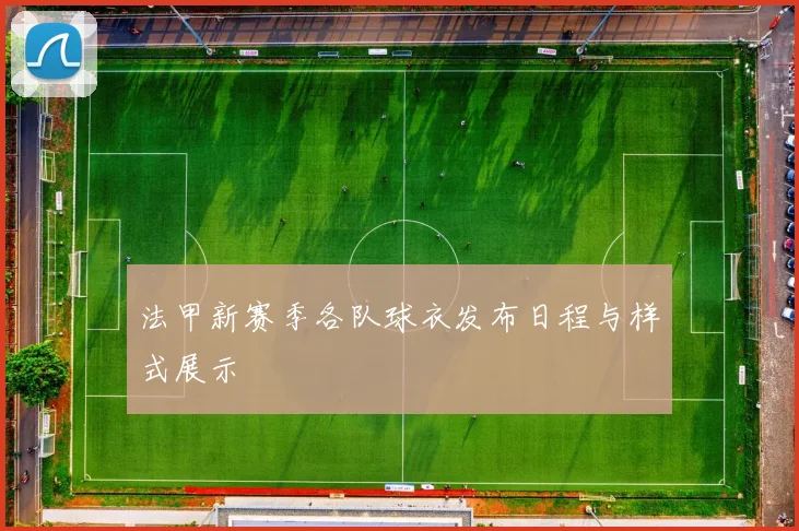 法甲新赛季各队球衣发布日程与样式展示