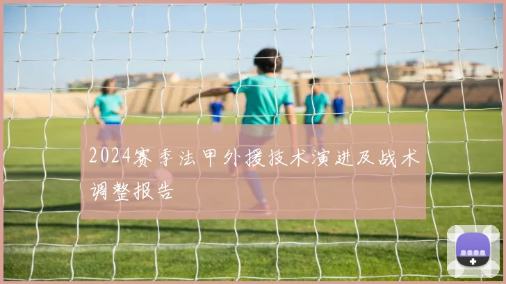 2024赛季法甲外援技术演进及战术调整报告