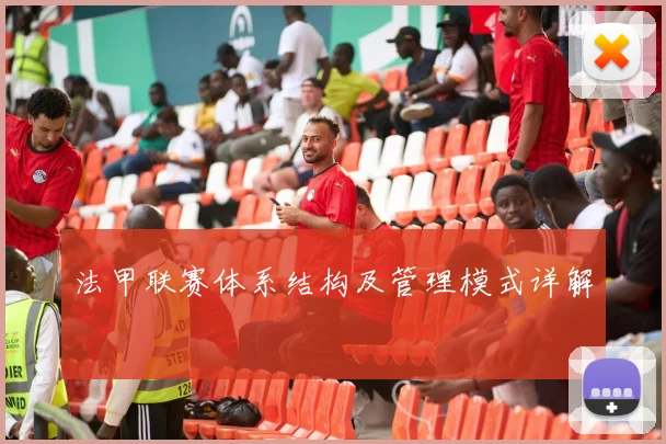法甲联赛体系结构及管理模式详解