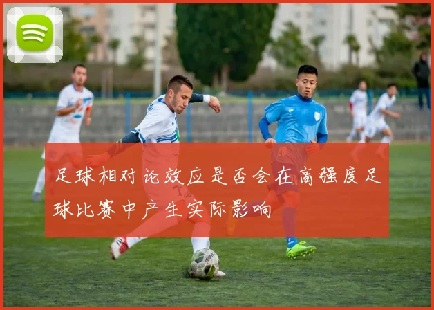 足球相对论效应是否会在高强度足球比赛中产生实际影响