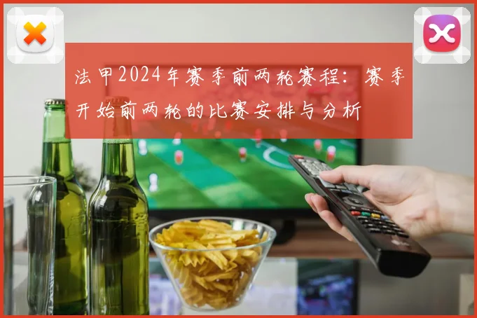 法甲2024年赛季前两轮赛程：赛季开始前两轮的比赛安排与分析